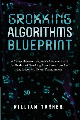 Grokking Algorithm Blueprint: A Comprehensive Beginner's Guide to Learn the Realms of Grokking Algorithms from A-Z and Become Efficient Programmers - William Turner - cover
