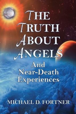 The Truth About Angels and Near-Death Experiences - Michael D Fortner - cover