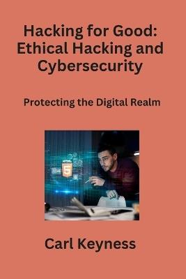 Hacking for Good: Protecting the Digital Realm - Carl Keyness - cover