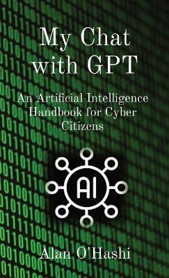My Chat with GPT: An Artificial Intelligence Handbook for Cyber Citizens - Alan O'Hashi - cover