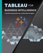 Tableau for Business Intelligence: Transforming Data into Actionable Insights
