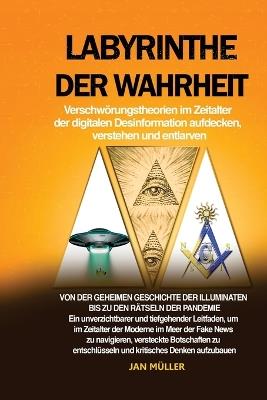 Labyrinthe der Wahrheit: Von der geheimen Geschichte der Illuminaten bis zu den Rätseln der Pandemie: Ein unverzichtbarer und tiefgehender Leitfaden, um im Zeitalter der Moderne im Meer der Fake News zu navigieren, versteckte Botschaften zu entschlüsseln und kritisches Denken aufz - Jan Müller - cover