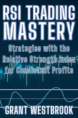 RSI Trading Mastery: Strategies with the Relative Strength Index for Consistent Profits - Grant Westbrook - cover