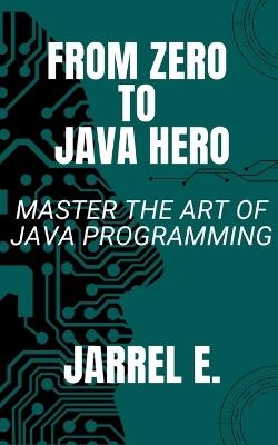 From Zero to Java Hero: Master The Art of Java Programming - Jarrel E - cover