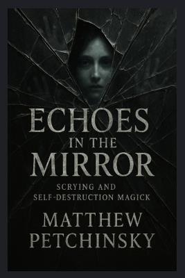 Echoes in the Mirror: Scrying and Self-Destruction Magick - Matthew Petchinsky - cover