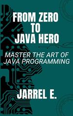 From Zero to Java Hero: Master the Art of Java Programming