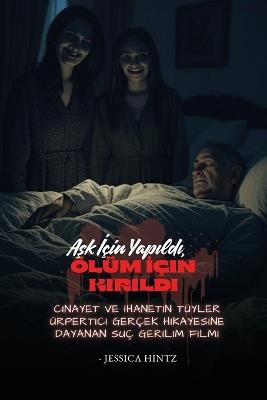Aşk İçin Yapıldı, Ölüm İçin Kırıldı: Cinayet ve İhanetin Tüyler Ürpertici Gerçek Hikayesine Dayanan Suç Gerilim Filmi - Jessica Hintz - cover