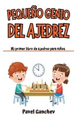 Pequeño Genio del Ajedrez: Mi Primer Libro de Ajedrez para Niños: Aprende Cómo Jugar y Ganar, las Reglas, Movimientos, Estrategias, Técnicas y Aperturas