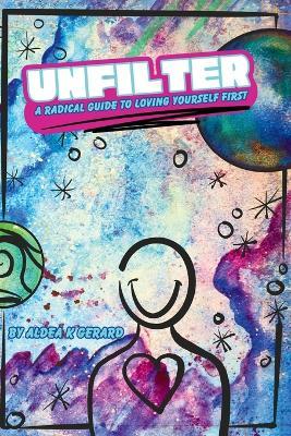 Unfilter: A Radical Guide to Loving Yourself First - Aldea K Gerard - cover
