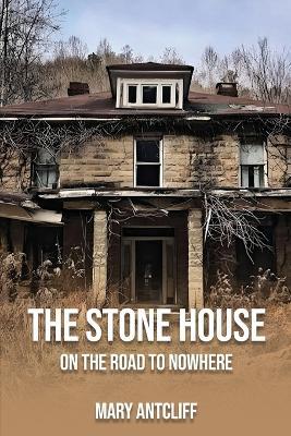The Stone House: On the Road to Nowhere - Mary Antcliff - cover