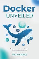 Docker Unveiled: The Comprehensive Handbook to Streamlined Development