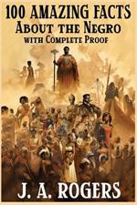 100 Amazing Facts About the Negro with Complete Proof: A Short Cut to The World History of The Negro
