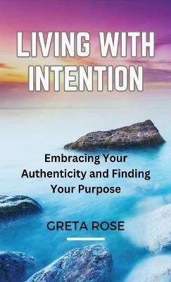 Living with Intention: Embracing Your Authenticity and Finding Your Purpose - Greta Rose - cover