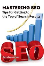 Mastering SEO: Tips for Getting to the Top of Search Results