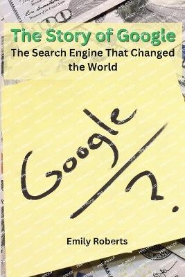 The Story of Google: The Search Engine That Changed the World - Emily Roberts - cover