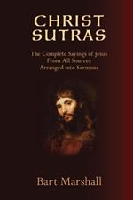 Christ Sutras: The Complete Sayings of Jesus from All Sources Arranged into Sermons