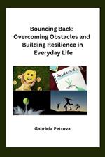 Bouncing Back: Overcoming Obstacles and Building Resilience in Everyday Life