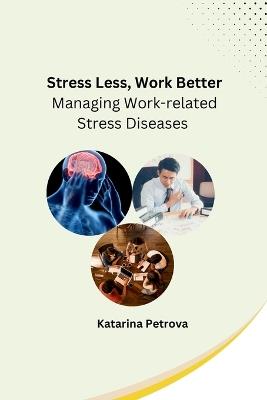 Stress Less, Work Better: Managing Work-related Stress Diseases - Katarina Petrova - cover