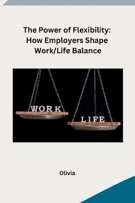 The Power of Flexibility: How Employers Shape Work/Life Balance - Olivia - cover