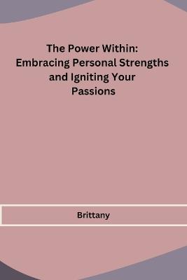 The Power Within: Embracing Personal Strengths and Igniting Your Passions - Brittany - cover