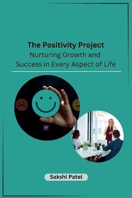 The Positivity Project: Nurturing Growth and Success in Every Aspect of Life - Sakshi Patel - cover