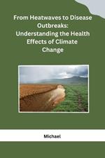From Heatwaves to Disease Outbreaks: Understanding the Health Effects of Climate Change