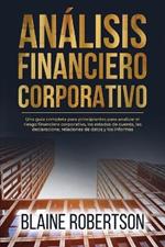Análisis Financiero Corporativo: Una guía completa para principiantes para analizar el riesgo financiero corporativo, los estados de cuenta, las declaracione, relaciones de datos y los informes