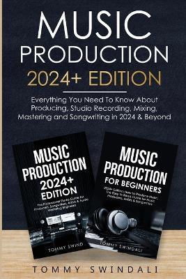 Music Production 2024+ Edition: Everything You Need To Know About Producing, Studio Recording, Mixing, Mastering and Songwriting in 2024 & Beyond: (2 Book Bundle) - Tommy Swindali - cover
