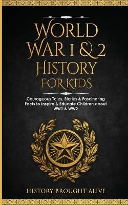 World War 1 & 2 History for Kids: Courageous Tales, Stories & Fascinating Facts to Inspire & Educate Children about WW1 & WW2: (2 books in 1) - History Brought Alive - cover