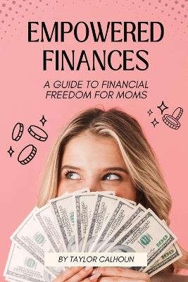 Empowered Finances: A Guide to Financial Freedom for Moms - Taylor Calhoun - cover