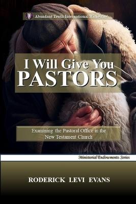 I Will Give You Pastors: Examining the Pastoral Office in the New Testament Church - Roderick Levi Evans - cover