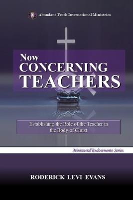 Now Concerning Teachers: Establishing the Role of the Teacher in the Body of Christ - Roderick Levi Evans - cover