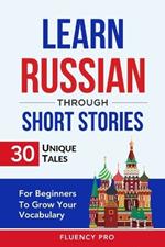 Learn Russian Through Short Stories: 30 Unique Tales For Beginners To Grow Your Vocabulary