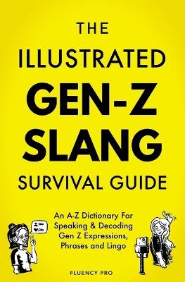 The Illustrated Gen-Z Survival Guide: An A-Z Dictionary For Speaking & Decoding Gen Z Expressions, Phrases and Lingo - Fluency Pro - cover