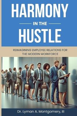 Harmony in the Hustle: Reimagining Employee Relations for the Modern Workforce - Lyman Arthur Montgomery - cover