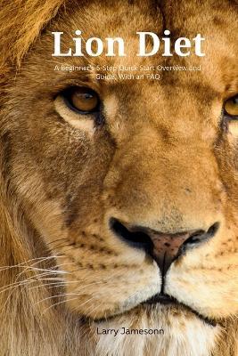 The Lion Diet: A Beginner's 3-Step Quick Start Overview and Guide, With an FAQ - Larry Jamesonn - cover