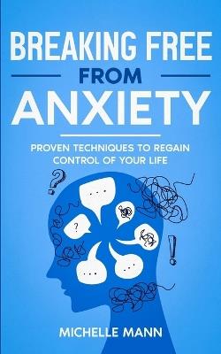 Breaking Free from Anxiety: Proven Techniques to Regain Control of Your Life - Michelle Mann - cover