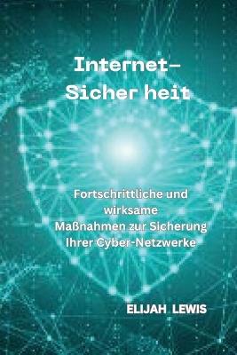 Internet-Sicher Heit: Fortschrittliche und wirksame Maßnahmen zur Sicherung Ihrer Cyber-Netzwerke - Elijah Lewis - cover