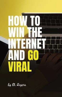 How To Win The Internet And Go Viral - Eli Rogers - cover