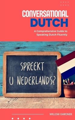 Conversational Dutch: A Comprehensive Guide to Speaking Dutch Fluently - Willow Gardner - cover