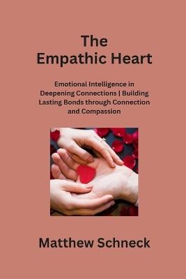 The Empathic Heart: Emotional Intelligence in Deepening Connections Building Lasting Bonds through Connection and Compassion - Matthew Schenck - cover