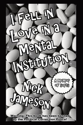 I Fell in Love in a Mental Institution: A Memoir of Sorts - Nick Jameson - cover