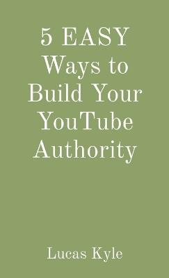 5 EASY Ways to Build Your YouTube Authority - Lucas Kyle - cover