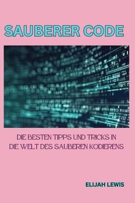 Sauberer Code: Die besten Tipps und Tricks in die Welt des sauberen Kodierens - Elijah Lewis - cover