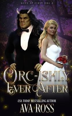Orc-ishly Ever After: A Monster Romcom - Ava Ross - cover