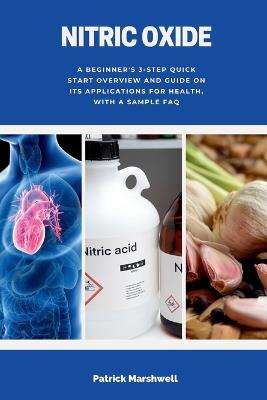 Nitric Oxide: A Beginner's 3-Step Quick Start Overview and Guide on its Applications for Health, With a Sample FAQ - Patrick Marshwell - cover