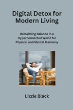Digital Detox for Modern Living: Reclaiming Balance in a Hyperconnected World for Physical and Mental Harmony