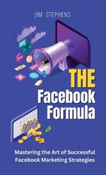 The Facebook Formula: Mastering the Art of Successful Facebook Marketing Strategies