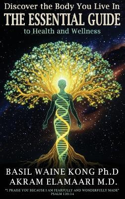 Discover the Body You Live In: The Essential Guide to Health and Wellness - Basil Waine Kong,Akram Elamaari - cover