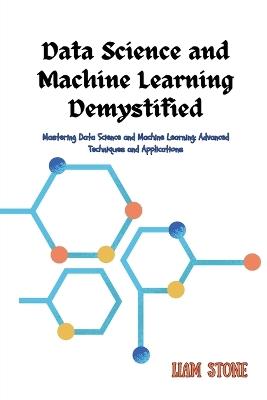 Data Science and Machine Learning Demystified: Mastering Data Science and Machine Learning: Advanced Techniques and Applications - Liam Stone - cover